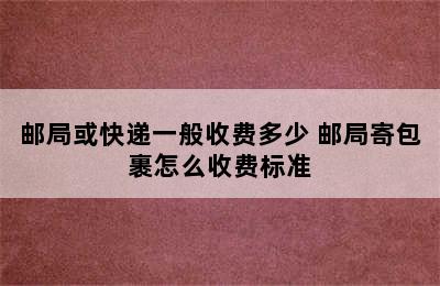 邮局或快递一般收费多少 邮局寄包裹怎么收费标准